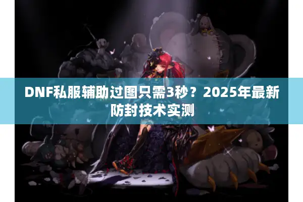 DNF私服辅助过图只需3秒？2025年最新防封技术实测