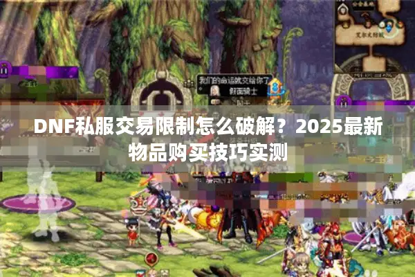 DNF私服交易限制怎么破解？2025最新物品购买技巧实测
