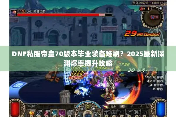 DNF私服帝皇70版本毕业装备难刷？2025最新深渊爆率提升攻略