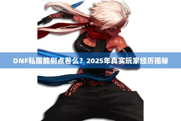 DNF私服能刷点卷么？2025年真实玩家经历揭秘
