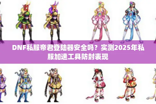 DNF私服帝君登陆器安全吗？实测2025年私服加速工具防封表现