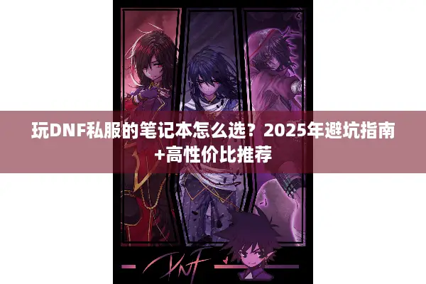玩DNF私服的笔记本怎么选？2025年避坑指南+高性价比推荐