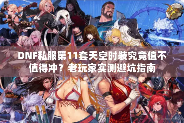 DNF私服第11套天空时装究竟值不值得冲？老玩家实测避坑指南
