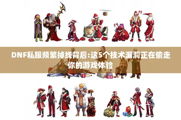 DNF私服频繁掉线背后:这5个技术漏洞正在偷走你的游戏体验