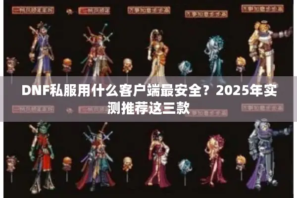 DNF私服用什么客户端最安全？2025年实测推荐这三款