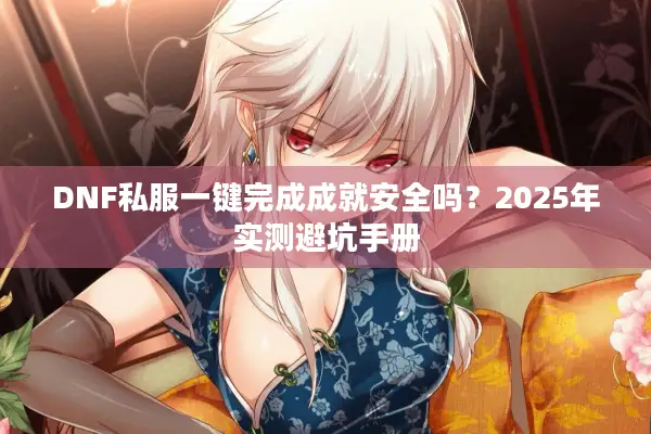 DNF私服一键完成成就安全吗？2025年实测避坑手册