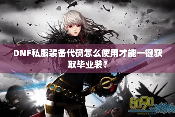 DNF私服装备代码怎么使用才能一键获取毕业装？