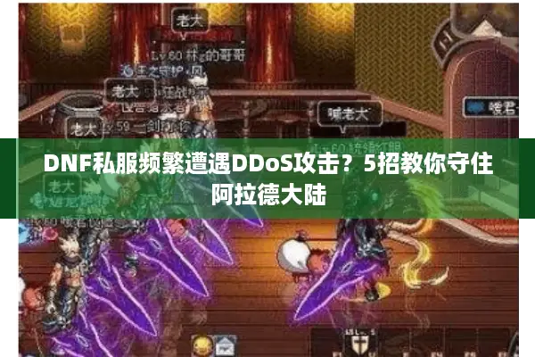 DNF私服频繁遭遇DDoS攻击？5招教你守住阿拉德大陆
