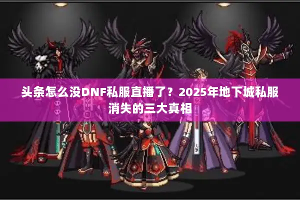 头条怎么没DNF私服直播了？2025年地下城私服消失的三大真相