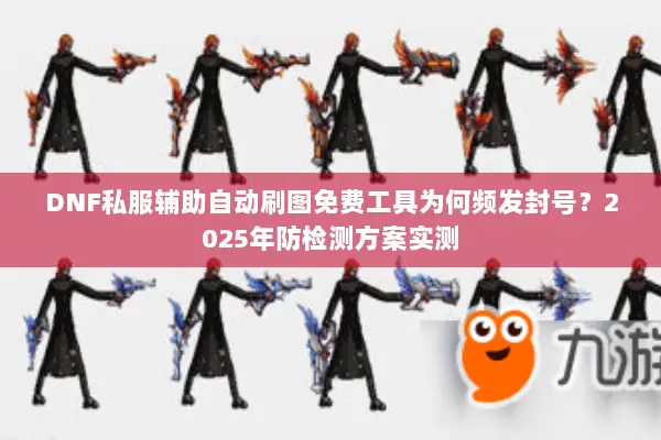 DNF私服辅助自动刷图免费工具为何频发封号？2025年防检测方案实测