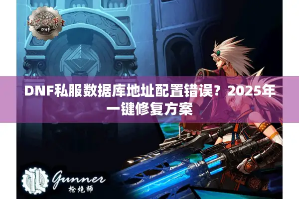 DNF私服数据库地址配置错误？2025年一键修复方案