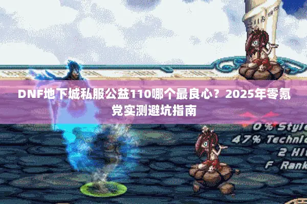 DNF地下城私服公益110哪个最良心？2025年零氪党实测避坑指南