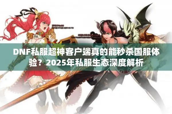 DNF私服超神客户端真的能秒杀国服体验？2025年私服生态深度解析