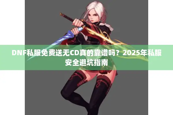 DNF私服免费送无CD真的靠谱吗？2025年私服安全避坑指南
