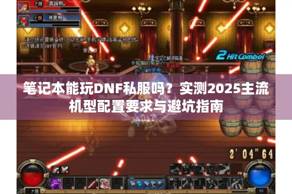 笔记本能玩DNF私服吗？实测2025主流机型配置要求与避坑指南