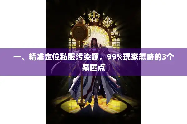 一、精准定位私服污染源，99%玩家忽略的3个藏匿点