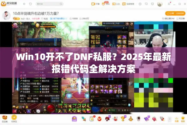 Win10开不了DNF私服？2025年最新报错代码全解决方案