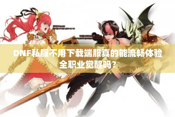DNF私服不用下载端服真的能流畅体验全职业觉醒吗？
