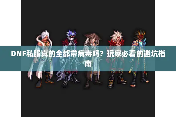 DNF私服真的全都带病毒吗？玩家必看的避坑指南