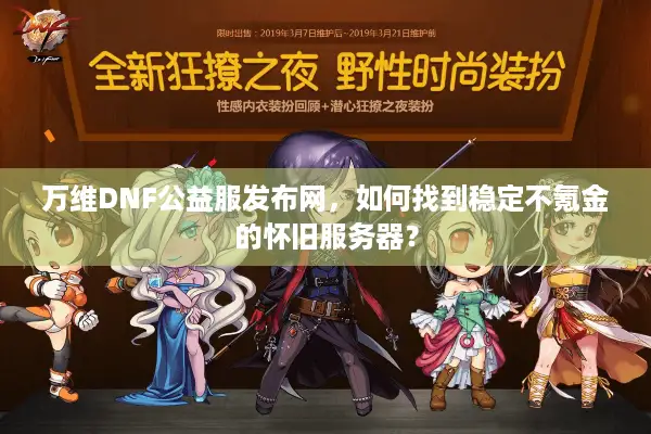 万维DNF公益服发布网，如何找到稳定不氪金的怀旧服务器？