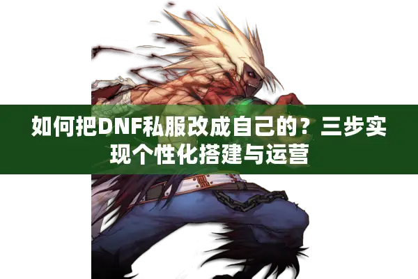 如何把DNF私服改成自己的？三步实现个性化搭建与运营