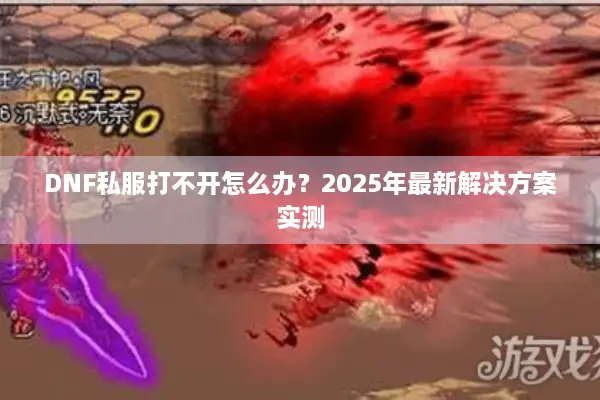 DNF私服打不开怎么办？2025年最新解决方案实测