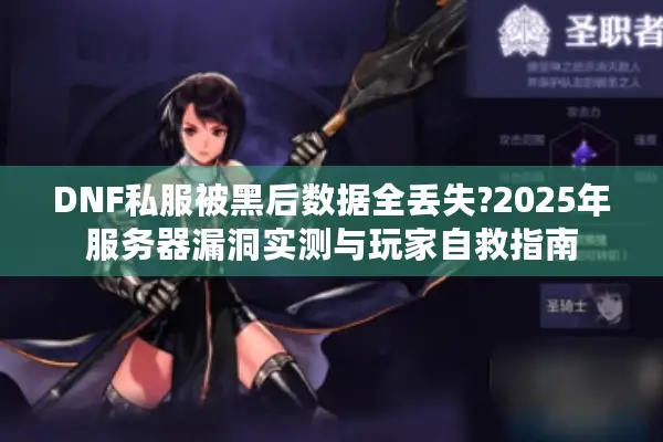 DNF私服被黑后数据全丢失?2025年服务器漏洞实测与玩家自救指南