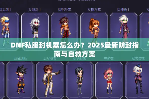 DNF私服封机器怎么办？2025最新防封指南与自救方案