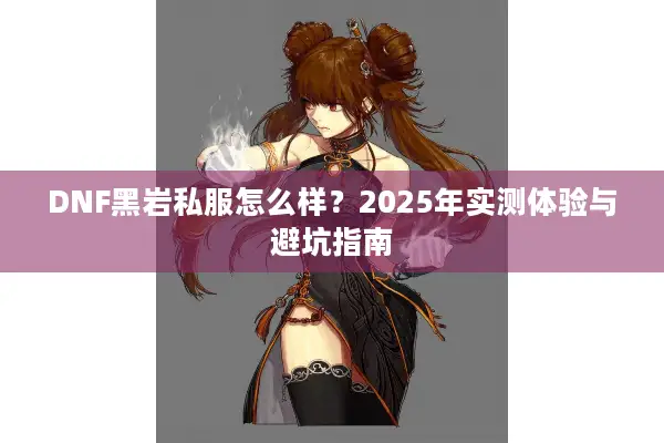DNF黑岩私服怎么样？2025年实测体验与避坑指南