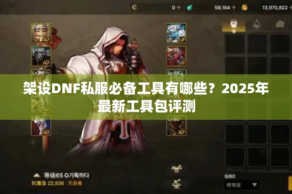 架设DNF私服必备工具有哪些？2025年最新工具包评测