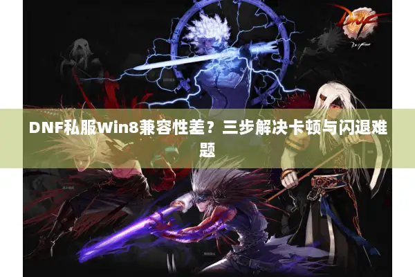 DNF私服Win8兼容性差？三步解决卡顿与闪退难题