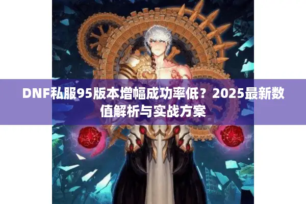 DNF私服95版本增幅成功率低？2025最新数值解析与实战方案