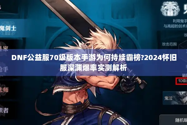 DNF公益服70级版本手游为何持续霸榜?2024怀旧服深渊爆率实测解析