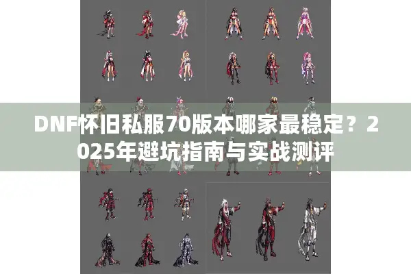 DNF怀旧私服70版本哪家最稳定？2025年避坑指南与实战测评