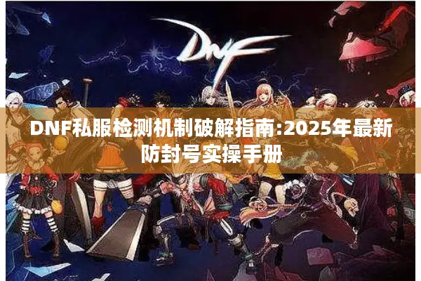 DNF私服检测机制破解指南:2025年最新防封号实操手册