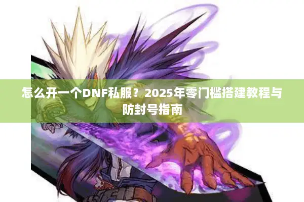 怎么开一个DNF私服？2025年零门槛搭建教程与防封号指南