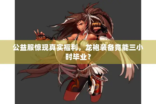 公益服惊现真实福利，龙袍装备竟能三小时毕业？