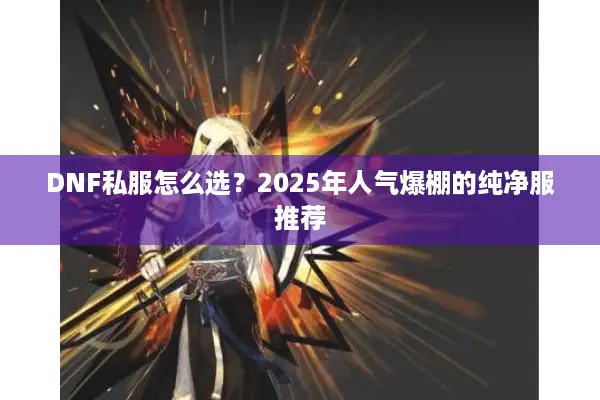 DNF私服怎么选？2025年人气爆棚的纯净服推荐