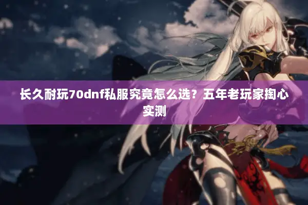 长久耐玩70dnf私服究竟怎么选？五年老玩家掏心实测