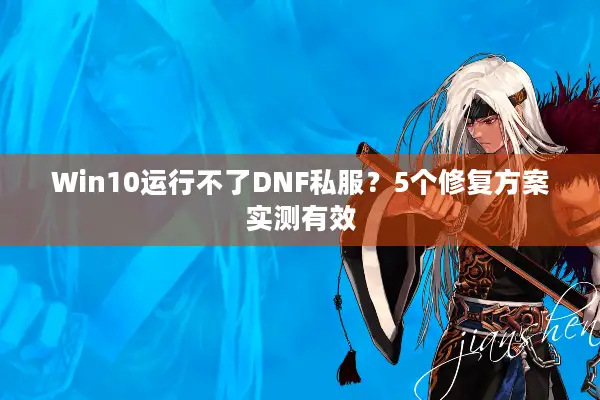 Win10运行不了DNF私服？5个修复方案实测有效