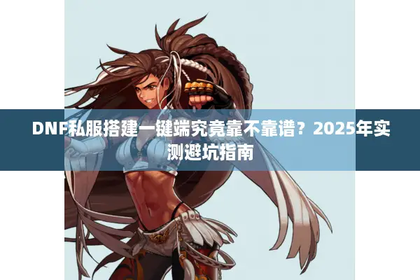 DNF私服搭建一键端究竟靠不靠谱？2025年实测避坑指南