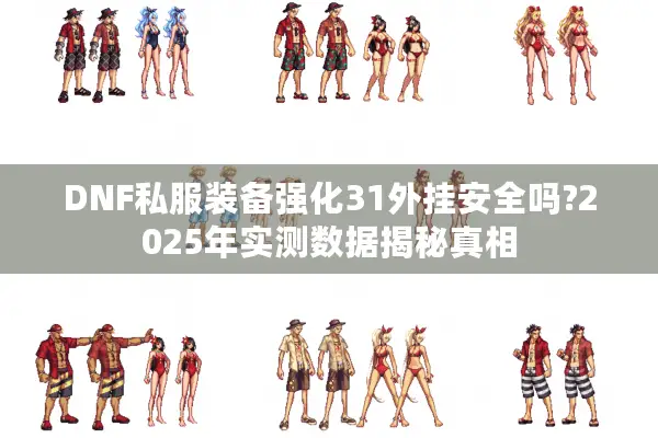DNF私服装备强化31外挂安全吗?2025年实测数据揭秘真相