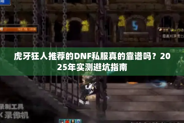 虎牙狂人推荐的DNF私服真的靠谱吗？2025年实测避坑指南