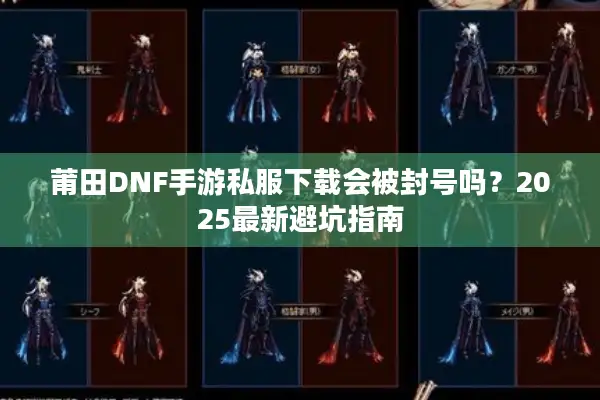 莆田DNF手游私服下载会被封号吗？2025最新避坑指南