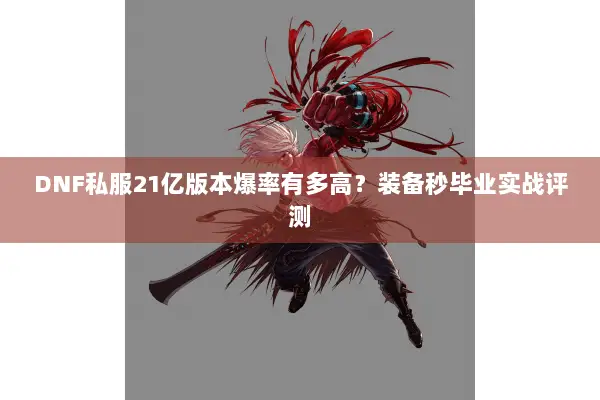 DNF私服21亿版本爆率有多高？装备秒毕业实战评测