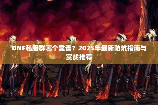 DNF私服群哪个靠谱？2025年最新防坑指南与实战推荐