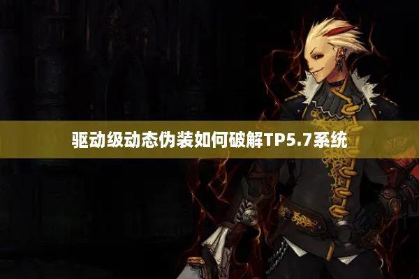 驱动级动态伪装如何破解TP5.7系统