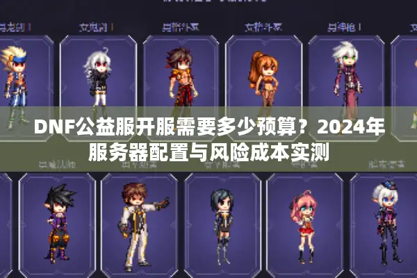 DNF公益服开服需要多少预算？2024年服务器配置与风险成本实测