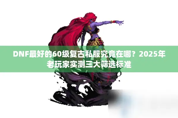 DNF最好的60级复古私服究竟在哪？2025年老玩家实测三大筛选标准