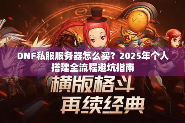 DNF私服服务器怎么买？2025年个人搭建全流程避坑指南